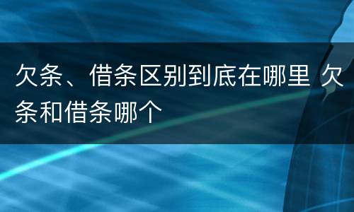 欠条、借条区别到底在哪里 欠条和借条哪个