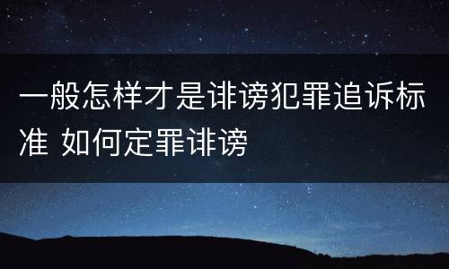 一般怎样才是诽谤犯罪追诉标准 如何定罪诽谤