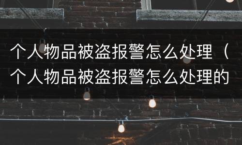 个人物品被盗报警怎么处理（个人物品被盗报警怎么处理的）