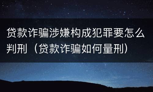 贷款诈骗涉嫌构成犯罪要怎么判刑（贷款诈骗如何量刑）