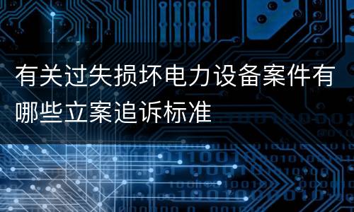 有关过失损坏电力设备案件有哪些立案追诉标准