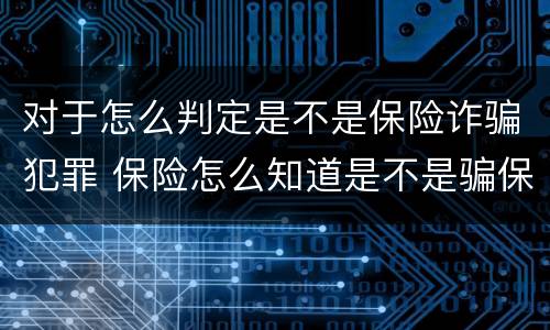 对于怎么判定是不是保险诈骗犯罪 保险怎么知道是不是骗保?