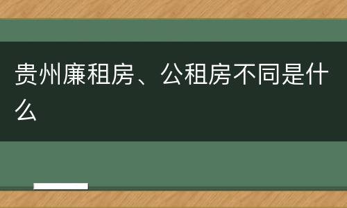 贵州廉租房、公租房不同是什么