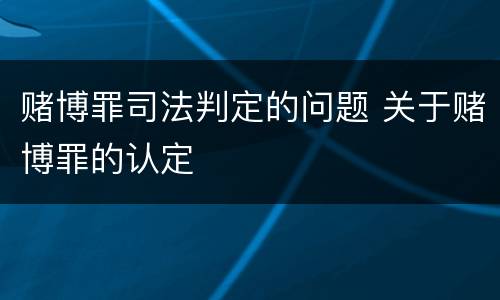 赌博罪司法判定的问题 关于赌博罪的认定