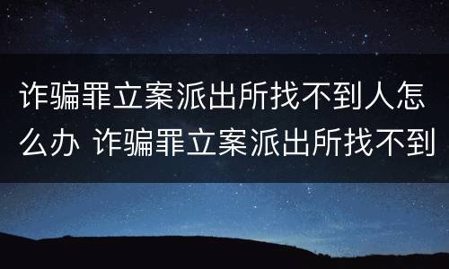 诈骗罪立案派出所找不到人怎么办 诈骗罪立案派出所找不到人怎么办呢