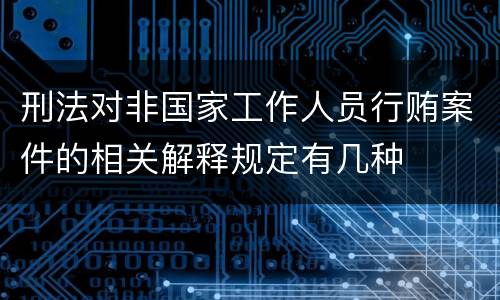 刑法对非国家工作人员行贿案件的相关解释规定有几种