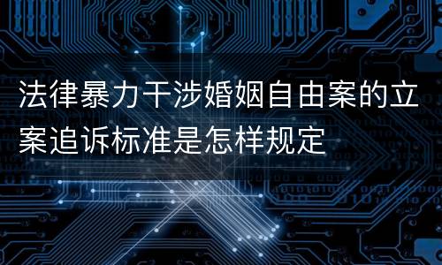 法律暴力干涉婚姻自由案的立案追诉标准是怎样规定