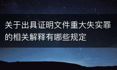 关于出具证明文件重大失实罪的相关解释有哪些规定