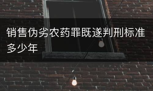 销售伪劣农药罪既遂判刑标准多少年