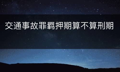 交通事故罪羁押期算不算刑期