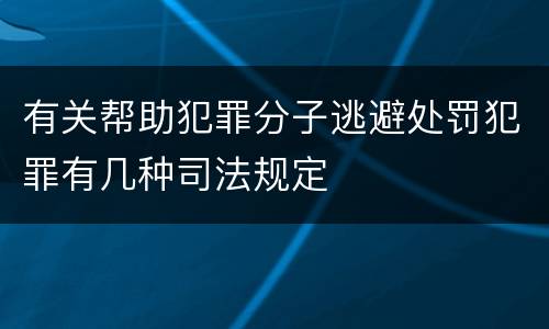 有关帮助犯罪分子逃避处罚犯罪有几种司法规定