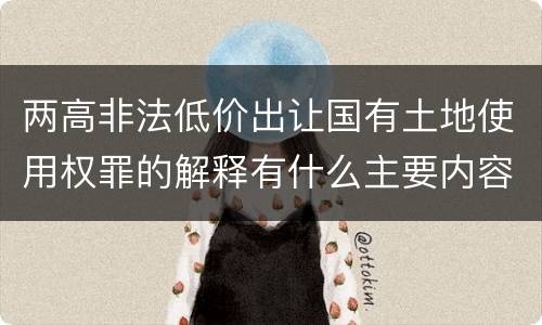 两高非法低价出让国有土地使用权罪的解释有什么主要内容