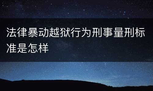 法律暴动越狱行为刑事量刑标准是怎样