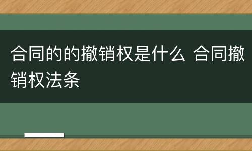 合同的的撤销权是什么 合同撤销权法条