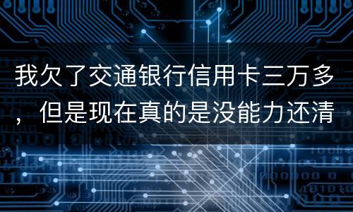 我欠了交通银行信用卡三万多，但是现在真的是没能力还清这笔钱现在被起诉了，我怎么办