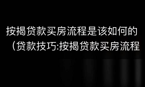 按揭贷款买房流程是该如何的（贷款技巧:按揭贷款买房流程）