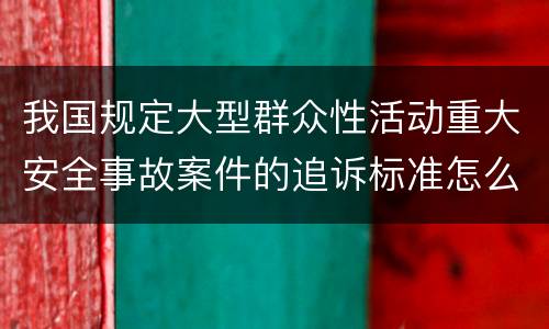 我国规定大型群众性活动重大安全事故案件的追诉标准怎么样认定