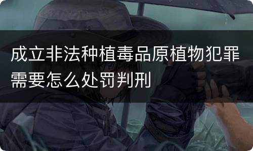 成立非法种植毒品原植物犯罪需要怎么处罚判刑