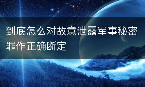到底怎么对故意泄露军事秘密罪作正确断定
