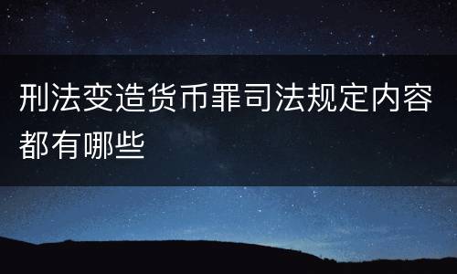 刑法变造货币罪司法规定内容都有哪些