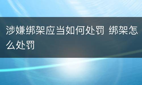 涉嫌绑架应当如何处罚 绑架怎么处罚