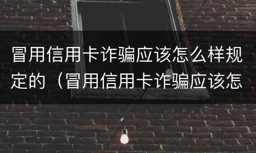 冒用信用卡诈骗应该怎么样规定的（冒用信用卡诈骗应该怎么样规定的呢）