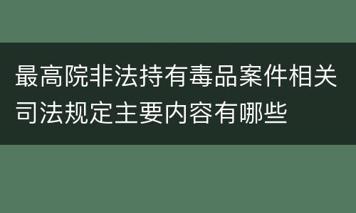 最高院非法持有毒品案件相关司法规定主要内容有哪些
