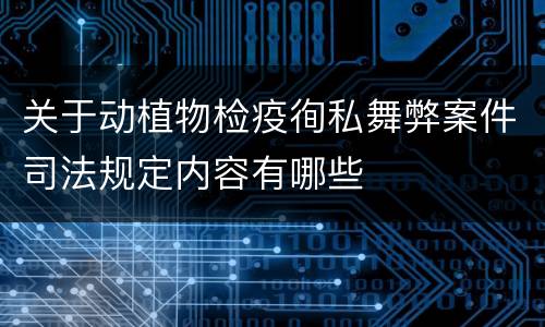 关于动植物检疫徇私舞弊案件司法规定内容有哪些