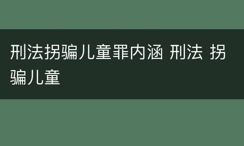 刑法拐骗儿童罪内涵 刑法 拐骗儿童