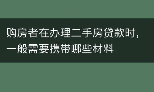 购房者在办理二手房贷款时，一般需要携带哪些材料