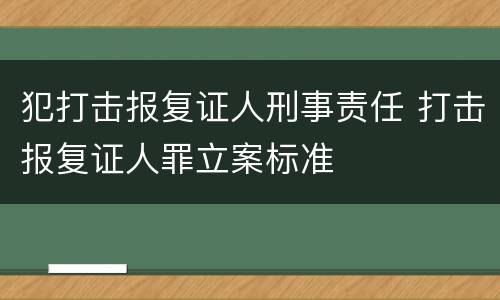 犯打击报复证人刑事责任 打击报复证人罪立案标准