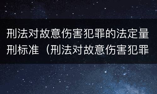 刑法对故意伤害犯罪的法定量刑标准（刑法对故意伤害犯罪的法定量刑标准是多少）