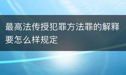 最高法传授犯罪方法罪的解释要怎么样规定