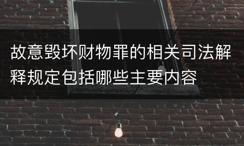 故意毁坏财物罪的相关司法解释规定包括哪些主要内容