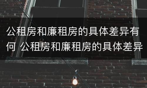 公租房和廉租房的具体差异有何 公租房和廉租房的具体差异有何意义
