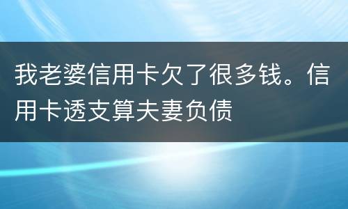 我老婆信用卡欠了很多钱。信用卡透支算夫妻负债