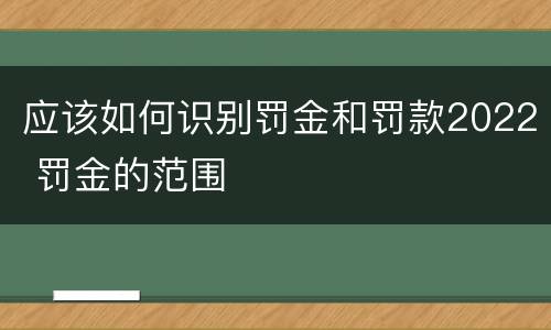 应该如何识别罚金和罚款2022 罚金的范围