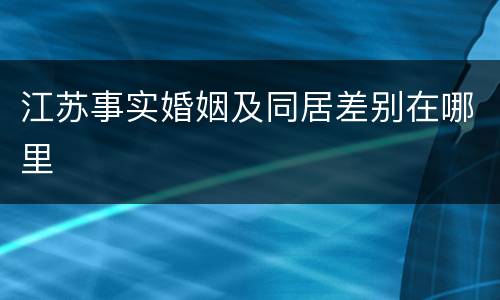 江苏事实婚姻及同居差别在哪里