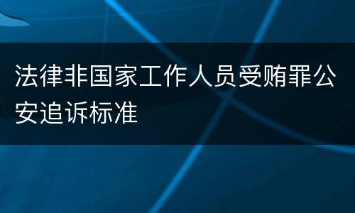 法律非国家工作人员受贿罪公安追诉标准