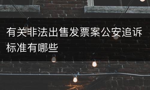 有关非法出售发票案公安追诉标准有哪些