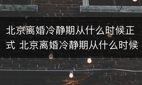 北京离婚冷静期从什么时候正式 北京离婚冷静期从什么时候正式执行