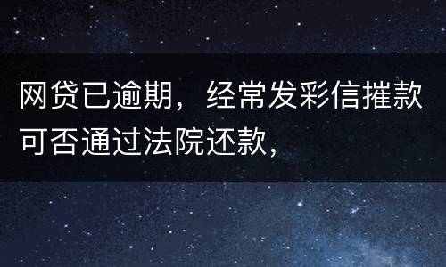 网贷已逾期，经常发彩信摧款可否通过法院还款，