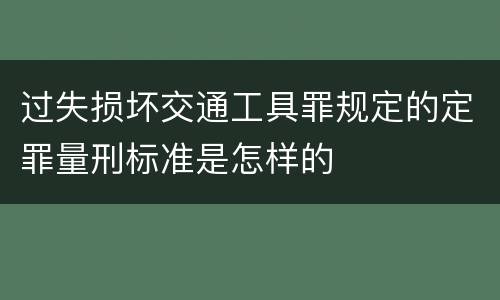 过失损坏交通工具罪规定的定罪量刑标准是怎样的