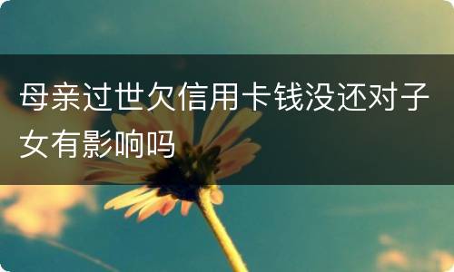 母亲过世欠信用卡钱没还对子女有影响吗