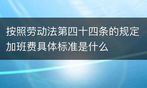 按照劳动法第四十四条的规定加班费具体标准是什么