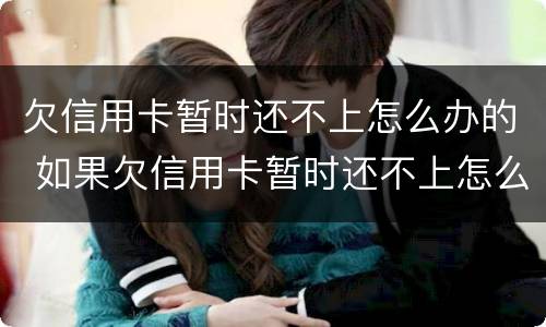 欠信用卡暂时还不上怎么办的 如果欠信用卡暂时还不上怎么办?