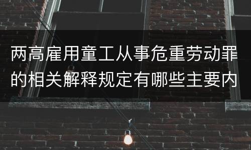 两高雇用童工从事危重劳动罪的相关解释规定有哪些主要内容