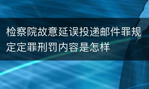 检察院故意延误投递邮件罪规定定罪刑罚内容是怎样