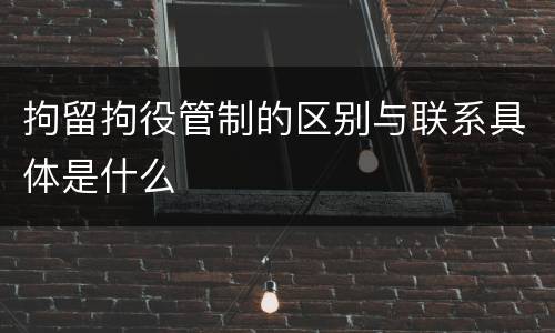 拘留拘役管制的区别与联系具体是什么