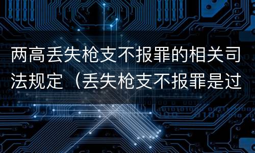 两高丢失枪支不报罪的相关司法规定（丢失枪支不报罪是过失犯罪吗）